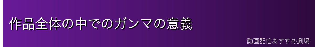 作品全体の中でのガンマの意義