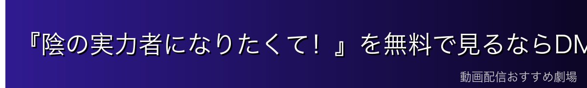 『陰の実力者になりたくて！』を無料で見るならDMM TVがイチオシ