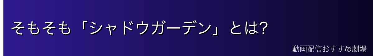 そもそも「シャドウガーデン」とは？