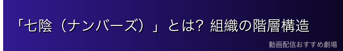 「七陰（ナンバーズ）」とは？組織の階層構造