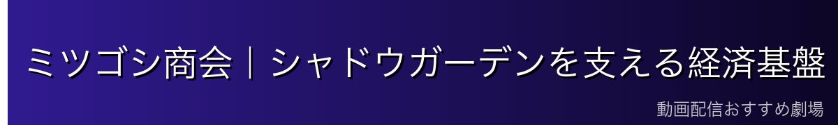 ミツゴシ商会｜シャドウガーデンを支える経済基盤