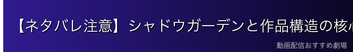 【ネタバレ注意】シャドウガーデンと作品構造の核心