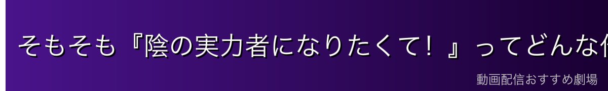 そもそも『陰の実力者になりたくて!』ってどんな作品?