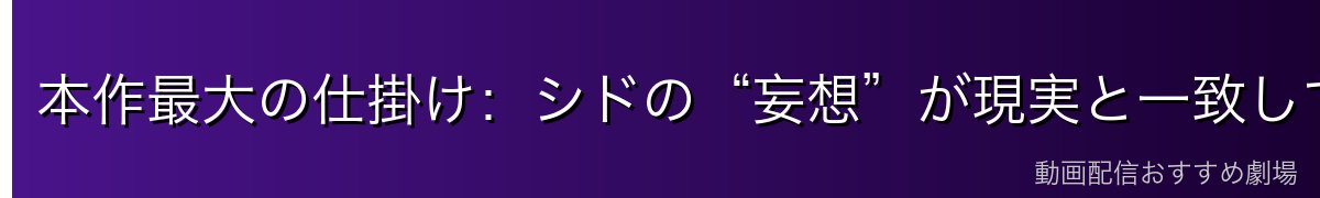 本作最大の仕掛け:シドの“妄想”が現実と一致していく二重構造