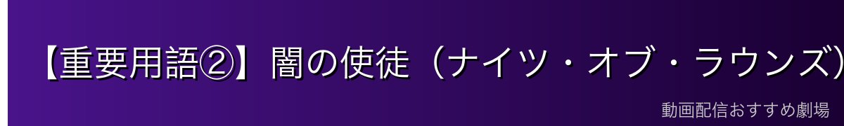 【重要用語②】闇の使徒(ナイツ・オブ・ラウンズ)とは?