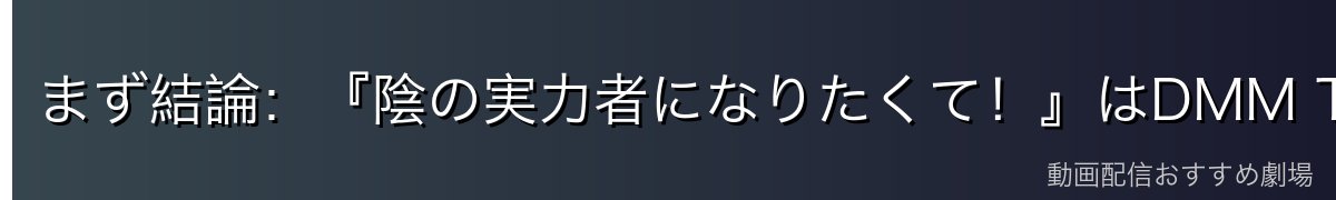 まず結論：『陰の実力者になりたくて！』はDMM TVで見るのが一番おトク