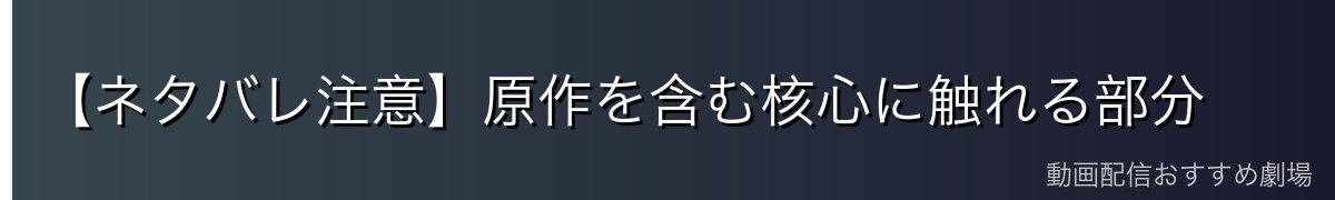 【ネタバレ注意】原作を含む核心に触れる部分