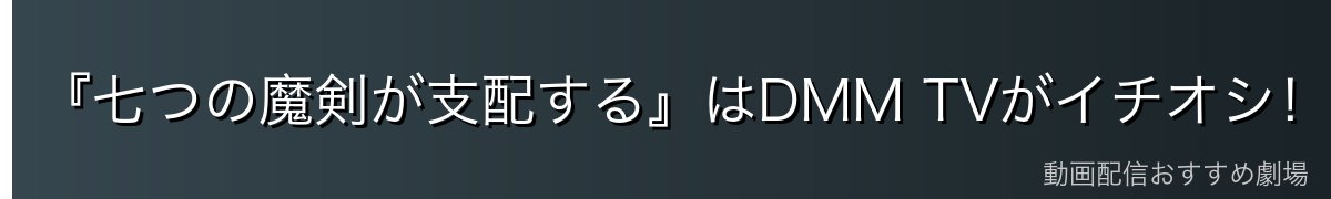 『七つの魔剣が支配する』はDMM TVがイチオシ!