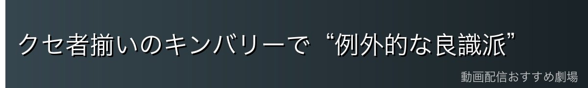 クセ者揃いのキンバリーで“例外的な良識派”
