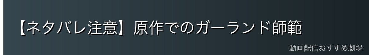 【ネタバレ注意】原作でのガーランド師範