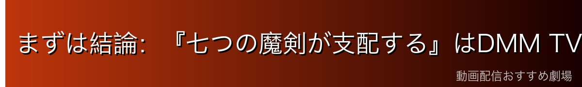 まずは結論:『七つの魔剣が支配する』はDMM TVで見るのが一番お得