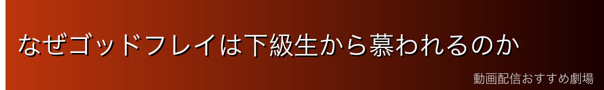 なぜゴッドフレイは下級生から慕われるのか