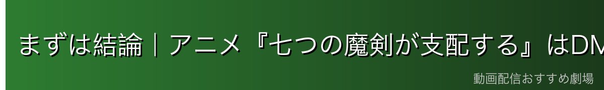 まずは結論|アニメ『七つの魔剣が支配する』はDMM TVが一番おトク