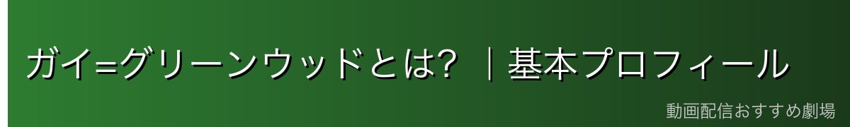 ガイ=グリーンウッドとは?|基本プロフィール