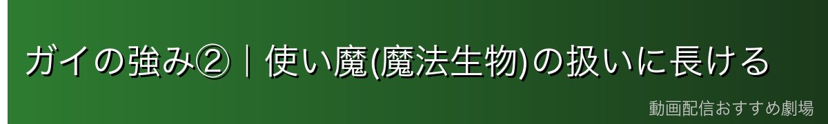 ガイの強み②|使い魔(魔法生物)の扱いに長ける