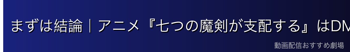 まずは結論|アニメ『七つの魔剣が支配する』はDMM TVで見るのが一番おトク