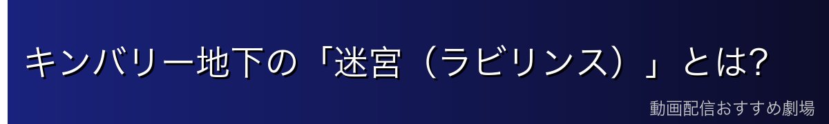 キンバリー地下の「迷宮(ラビリンス)」とは?