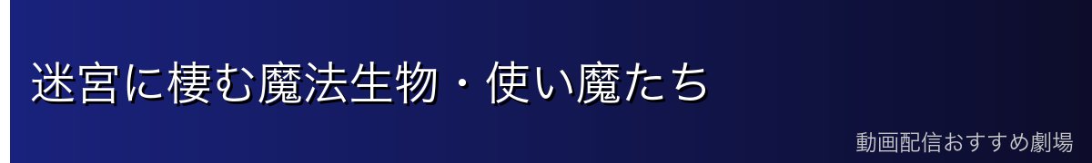 迷宮に棲む魔法生物・使い魔たち