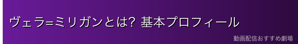 ヴェラ=ミリガンとは？基本プロフィール