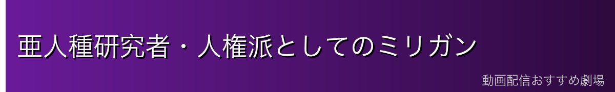 亜人種研究者・人権派としてのミリガン