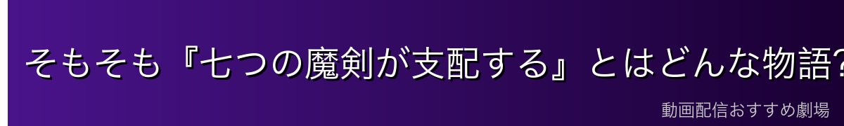 そもそも『七つの魔剣が支配する』とはどんな物語?