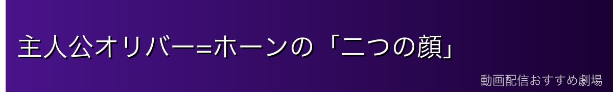 主人公オリバー=ホーンの「二つの顔」