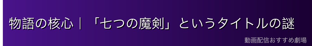物語の核心|「七つの魔剣」というタイトルの謎