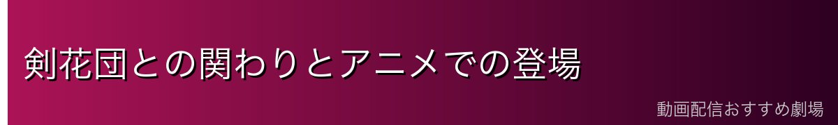 剣花団との関わりとアニメでの登場