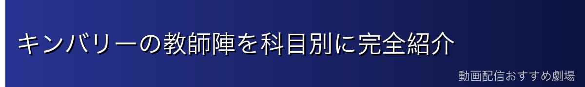 キンバリーの教師陣を科目別に完全紹介