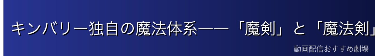 キンバリー独自の魔法体系――「魔剣」と「魔法剣」の違い