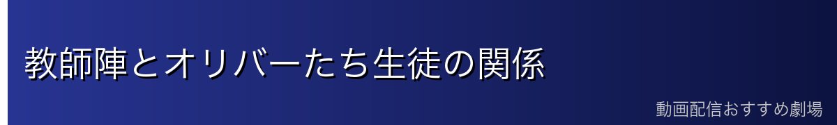 教師陣とオリバーたち生徒の関係