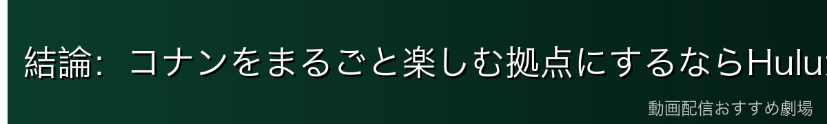 結論:コナンをまるごと楽しむ拠点にするならHuluが最有力