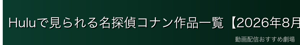 Huluで見られる名探偵コナン作品一覧【2026年8月時点】