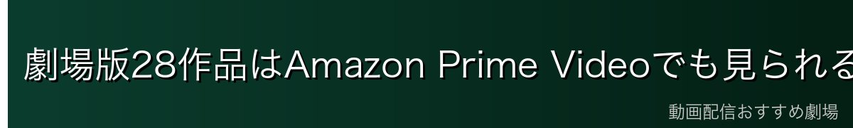 劇場版28作品はAmazon Prime Videoでも見られる【月額600円・30日間無料】