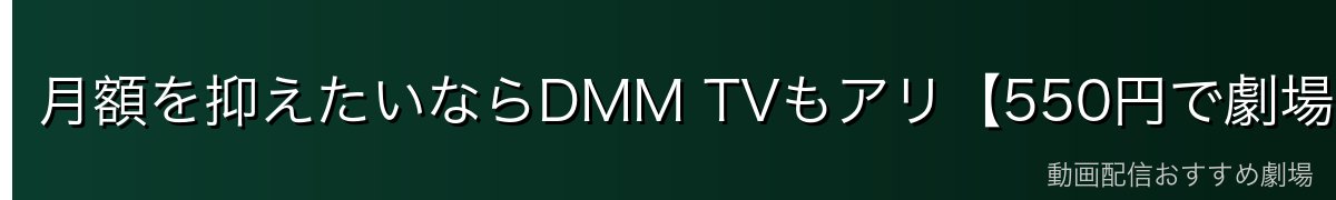 月額を抑えたいならDMM TVもアリ【550円で劇場版27作品・期間限定】