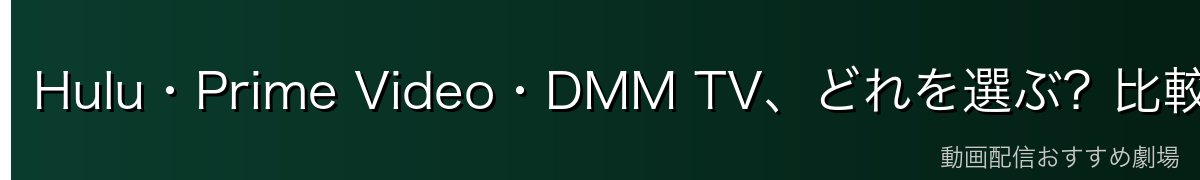 Hulu・Prime Video・DMM TV、どれを選ぶ?比較表で整理