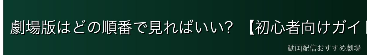 劇場版はどの順番で見ればいい?【初心者向けガイド】