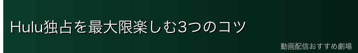 Hulu独占を最大限楽しむ3つのコツ