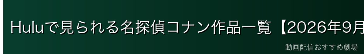 Huluで見られる名探偵コナン作品一覧【2026年9月時点】