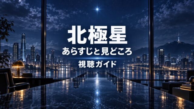 北極星のあらすじと見どころを紹介する視聴ガイド