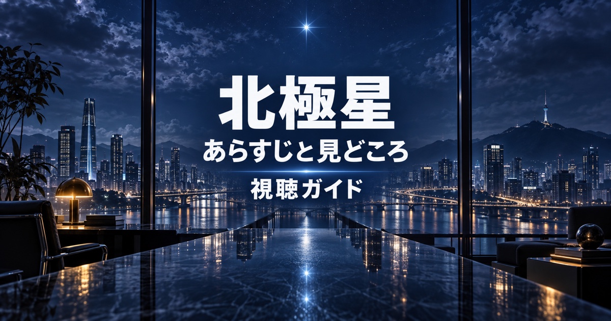 北極星のあらすじと見どころを紹介する視聴ガイド
