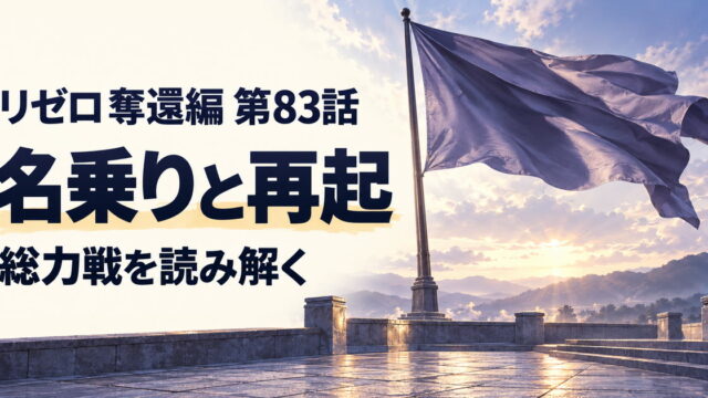 リゼロ 奪還編・第83話・名乗りと再起・総力戦を読み解く