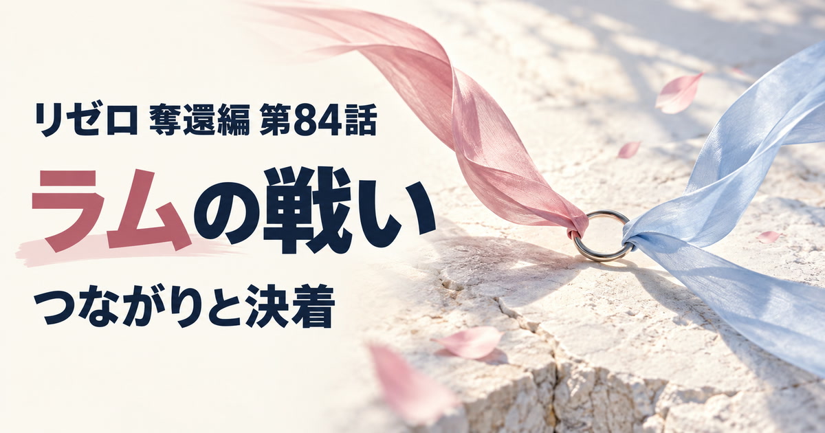 リゼロ 奪還編・第84話・ラムの戦い・つながりと決着