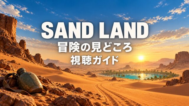 SAND LANDの冒険の見どころを紹介する視聴ガイド