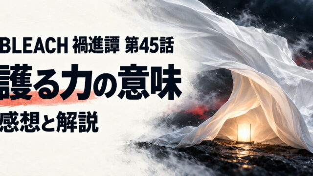BLEACH 禍進譚・第45話・護る力の意味・感想と解説