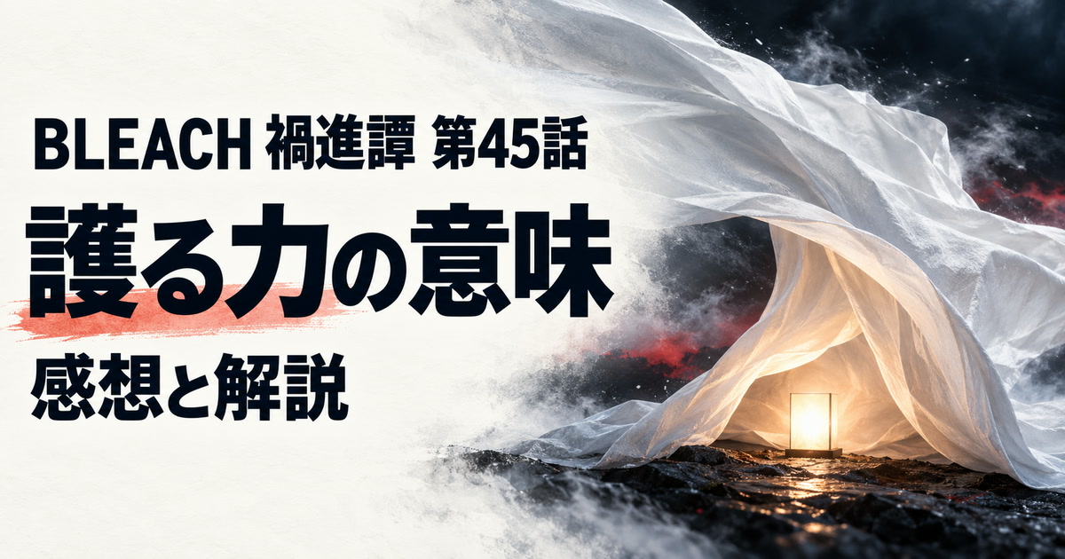BLEACH 禍進譚・第45話・護る力の意味・感想と解説