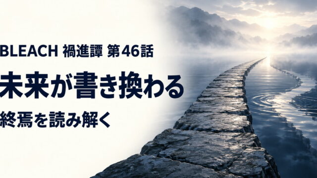 BLEACH 禍進譚・第46話・未来が書き換わる・終焉を読み解く
