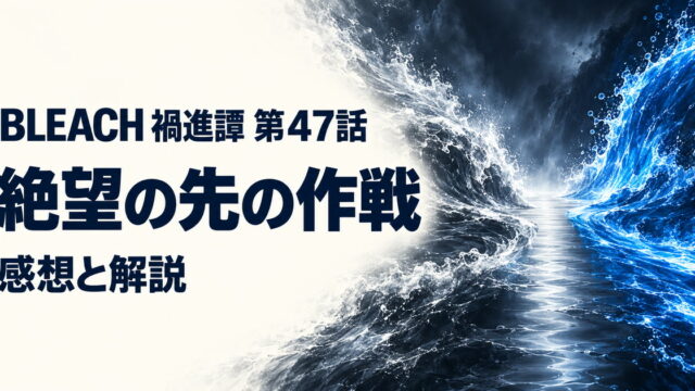 BLEACH 禍進譚・第47話・絶望の先の作戦・感想と解説