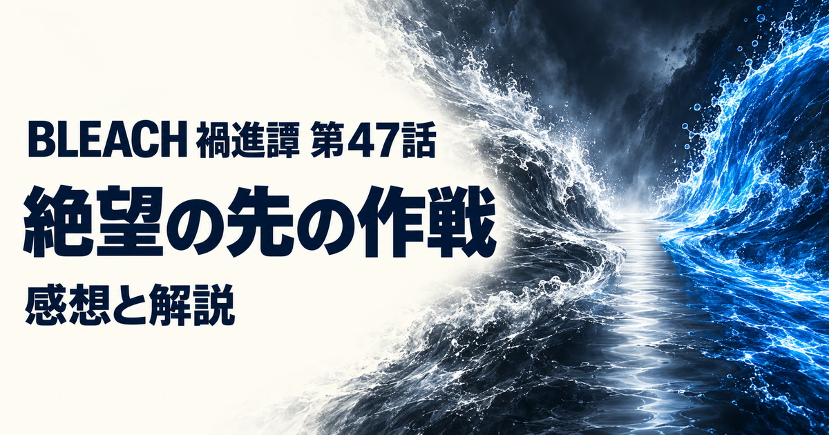 BLEACH 禍進譚・第47話・絶望の先の作戦・感想と解説