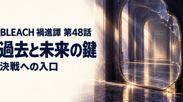 BLEACH 禍進譚・第48話・過去と未来の鍵・決戦への入口
